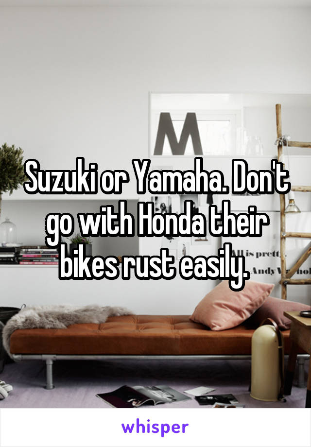 Suzuki or Yamaha. Don't go with Honda their bikes rust easily. 