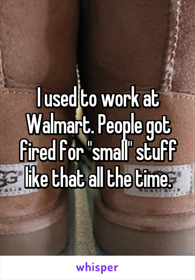 I used to work at Walmart. People got fired for "small" stuff like that all the time.