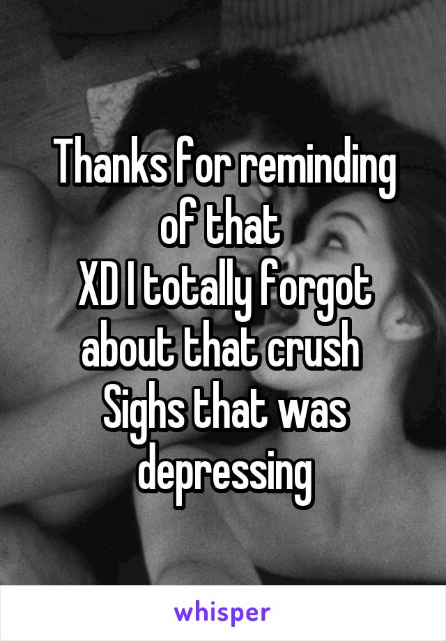 Thanks for reminding of that 
XD I totally forgot about that crush 
Sighs that was depressing