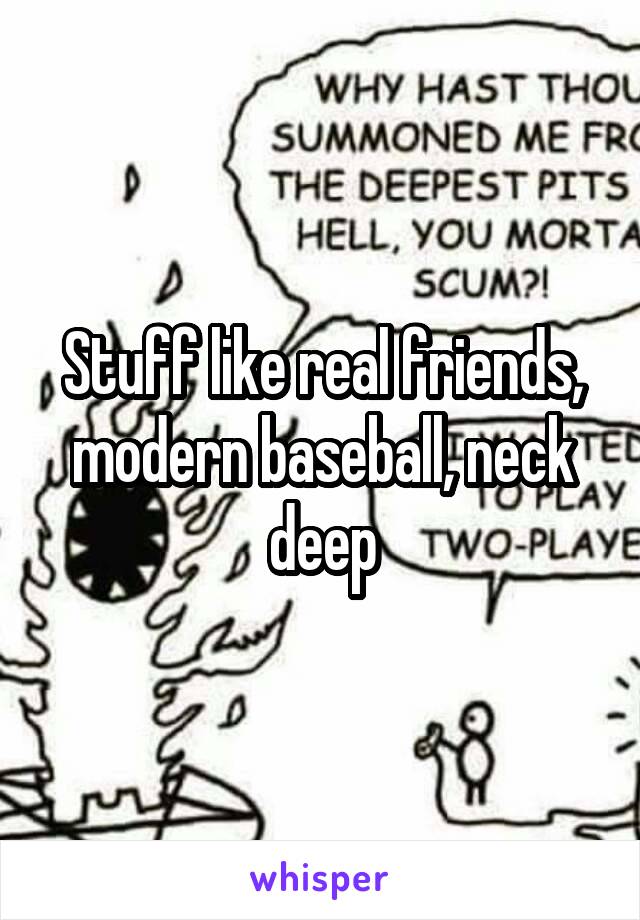 Stuff like real friends, modern baseball, neck deep