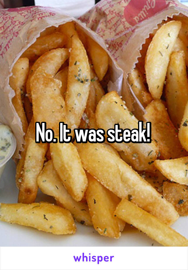 No. It was steak! 