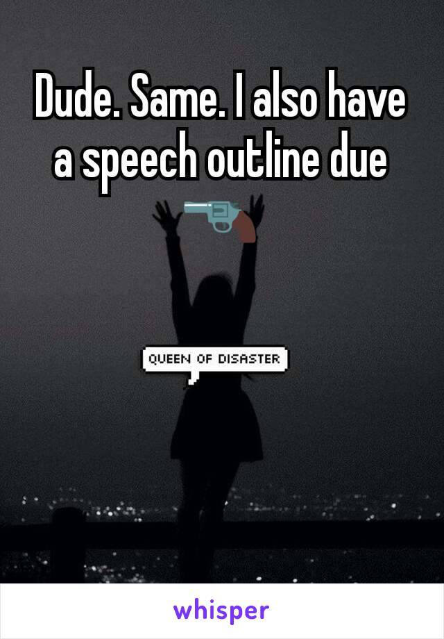 Dude. Same. I also have a speech outline due 🔫