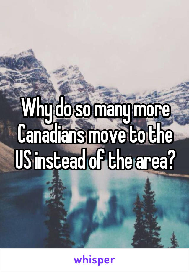 Why do so many more Canadians move to the US instead of the area?