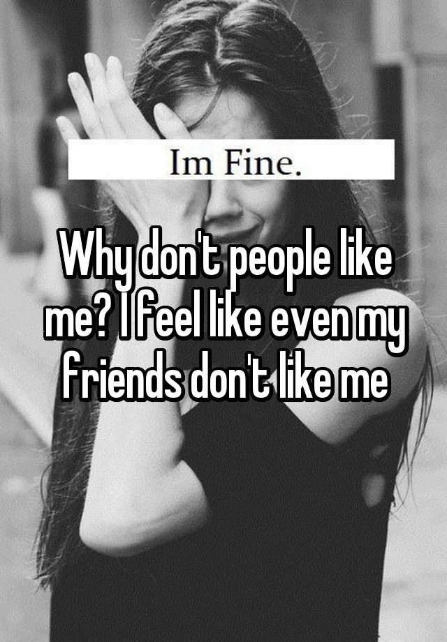 why-don-t-people-like-me-i-feel-like-even-my-friends-don-t-like-me