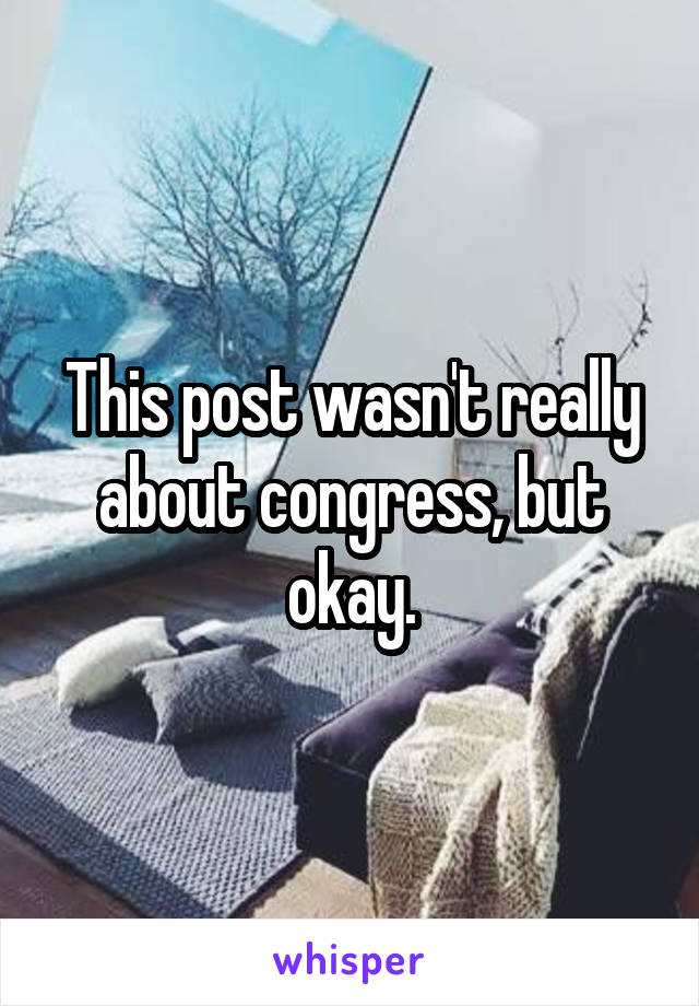 This post wasn't really about congress, but okay.