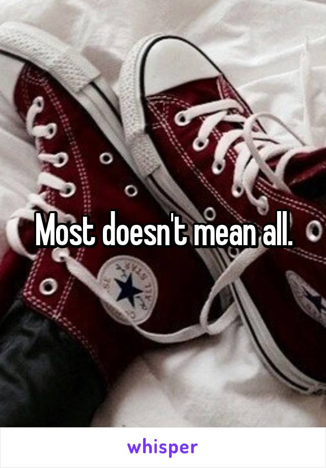 Most doesn't mean all.