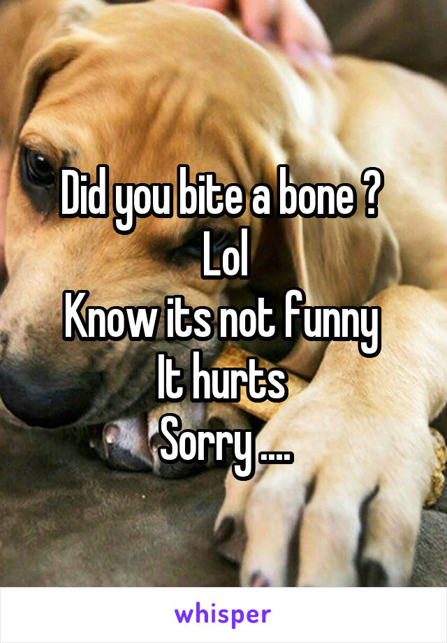 Did you bite a bone ? 
Lol
Know its not funny 
It hurts 
Sorry ....