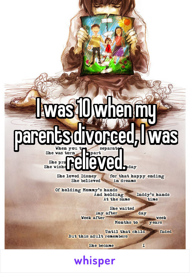 I was 10 when my parents divorced, I was relieved.