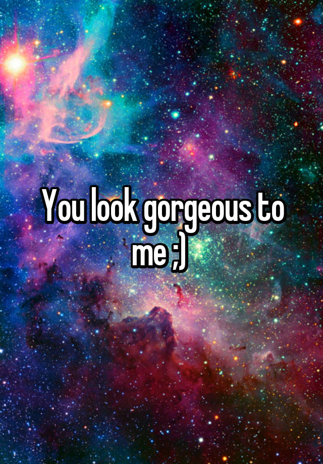 you-look-gorgeous-to-me