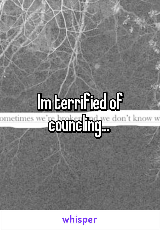 Im terrified of councling... 