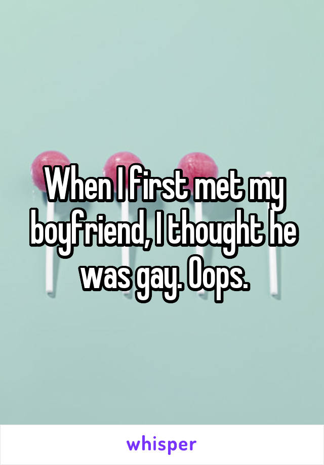 When I first met my boyfriend, I thought he was gay. Oops.