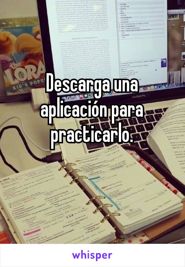 Descarga una aplicación para practicarlo.