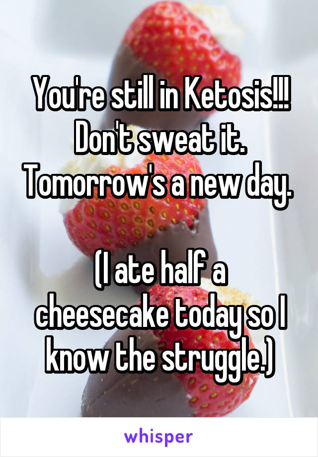You're still in Ketosis!!! Don't sweat it. Tomorrow's a new day. 

(I ate half a cheesecake today so I know the struggle.)
