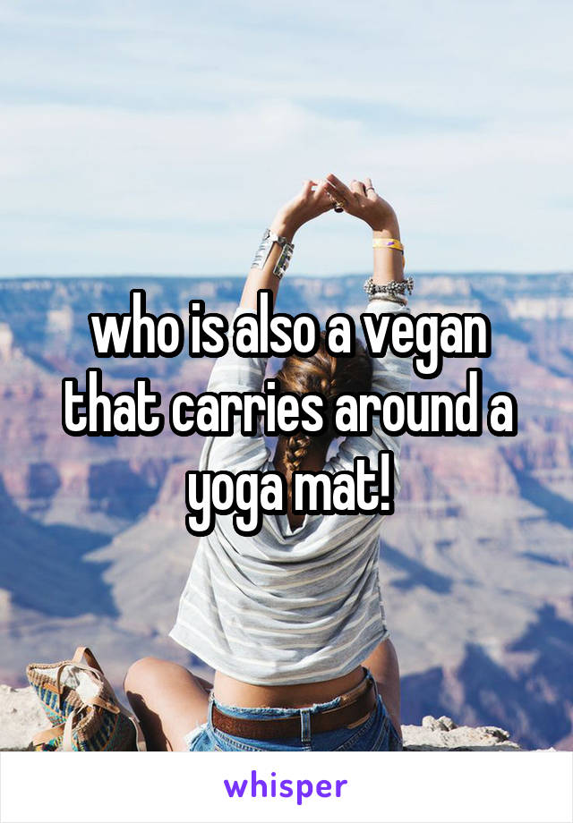 who is also a vegan that carries around a yoga mat!