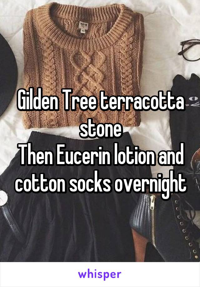 Gilden Tree terracotta stone
Then Eucerin lotion and cotton socks overnight