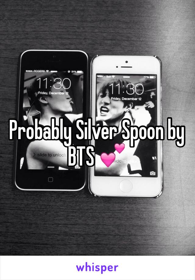 Probably Silver Spoon by BTS 💕