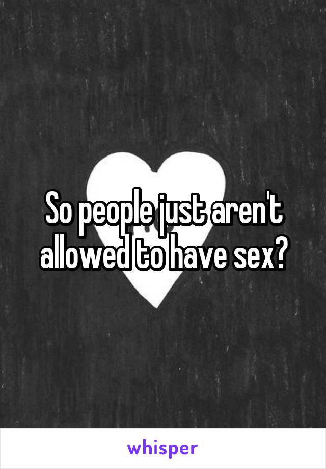 So people just aren't allowed to have sex?