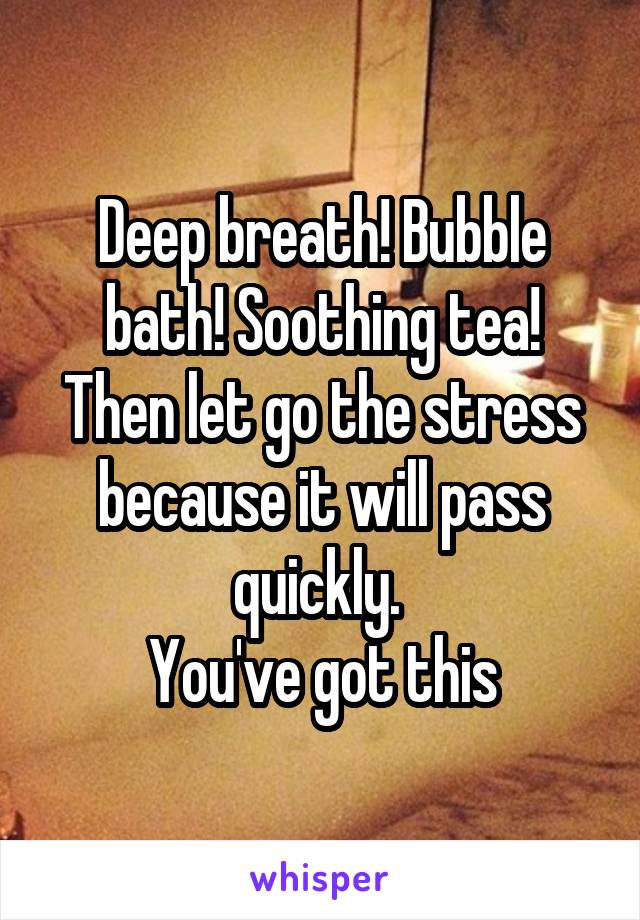 Deep breath! Bubble bath! Soothing tea!
Then let go the stress because it will pass quickly. 
You've got this