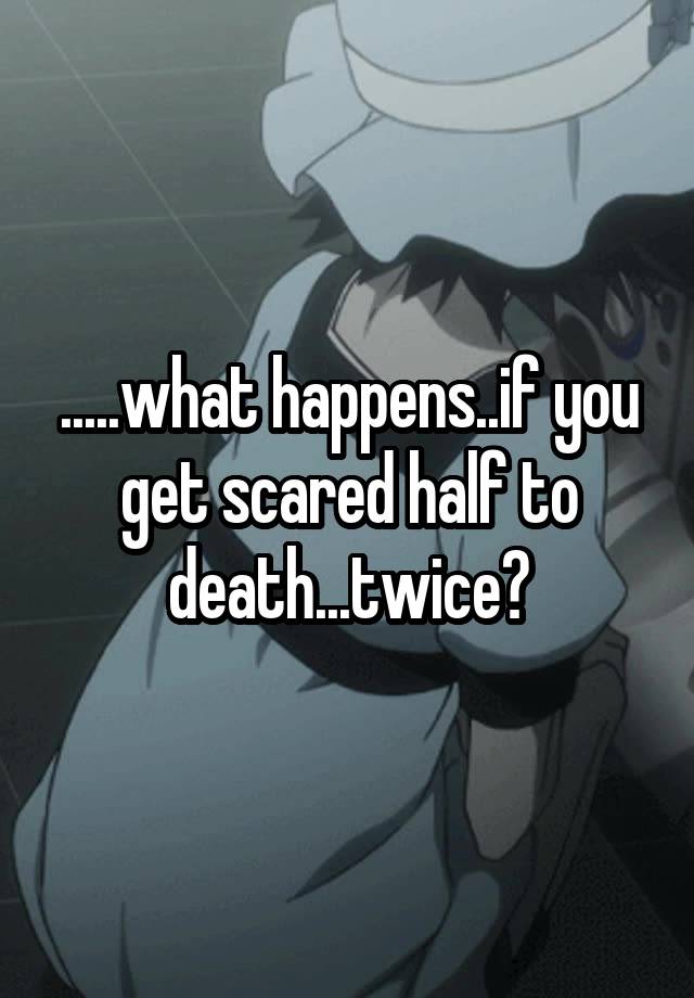 what-happens-if-you-get-scared-half-to-death-twice