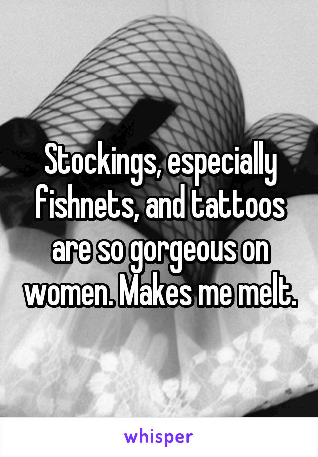 Stockings, especially fishnets, and tattoos are so gorgeous on women. Makes me melt.