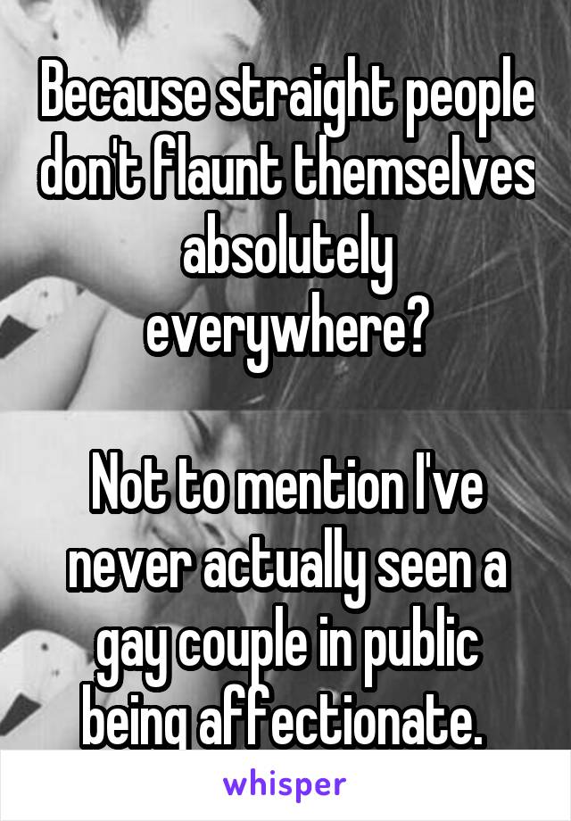 Because straight people don't flaunt themselves absolutely everywhere?

Not to mention I've never actually seen a gay couple in public being affectionate. 