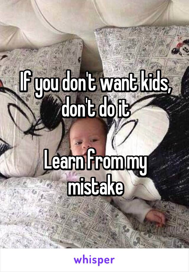 If you don't want kids, don't do it

Learn from my mistake