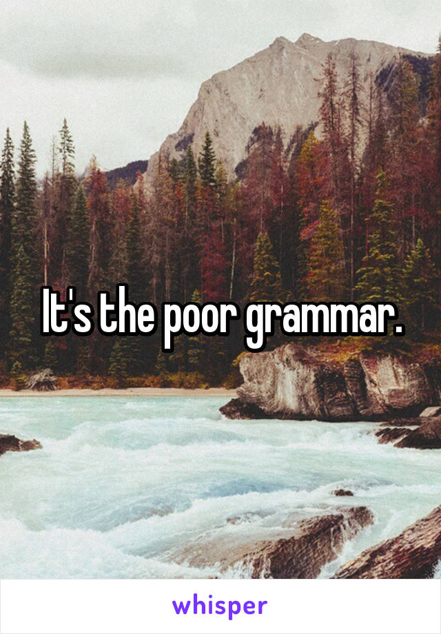 It's the poor grammar.