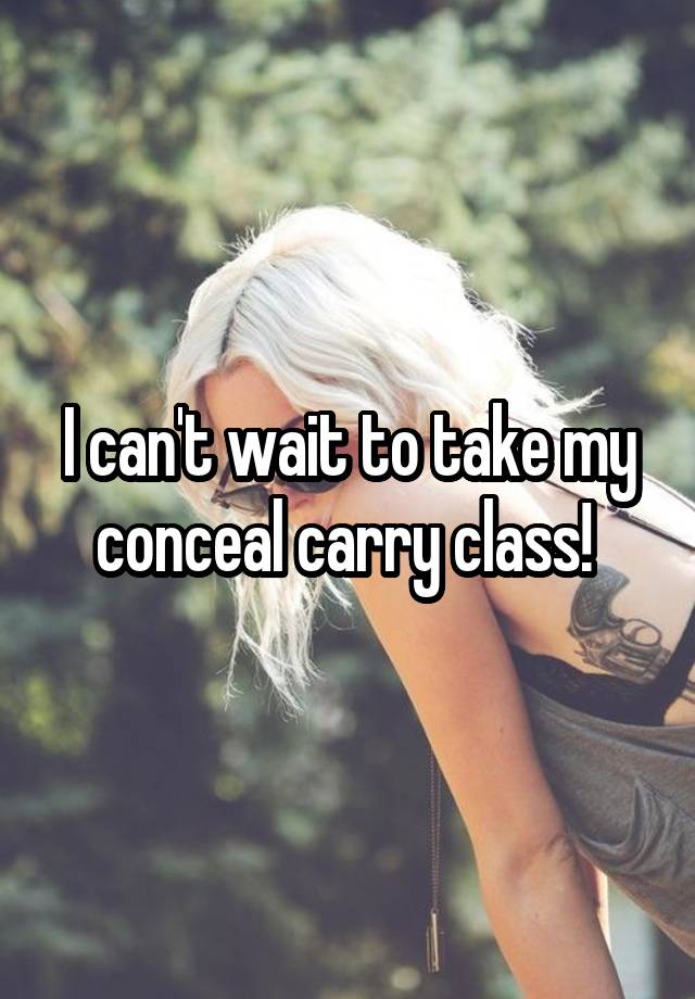 I can't wait to take my conceal carry class! 