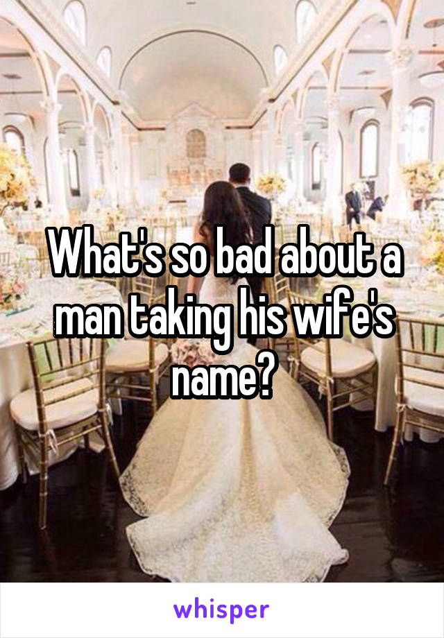 What's so bad about a man taking his wife's name?