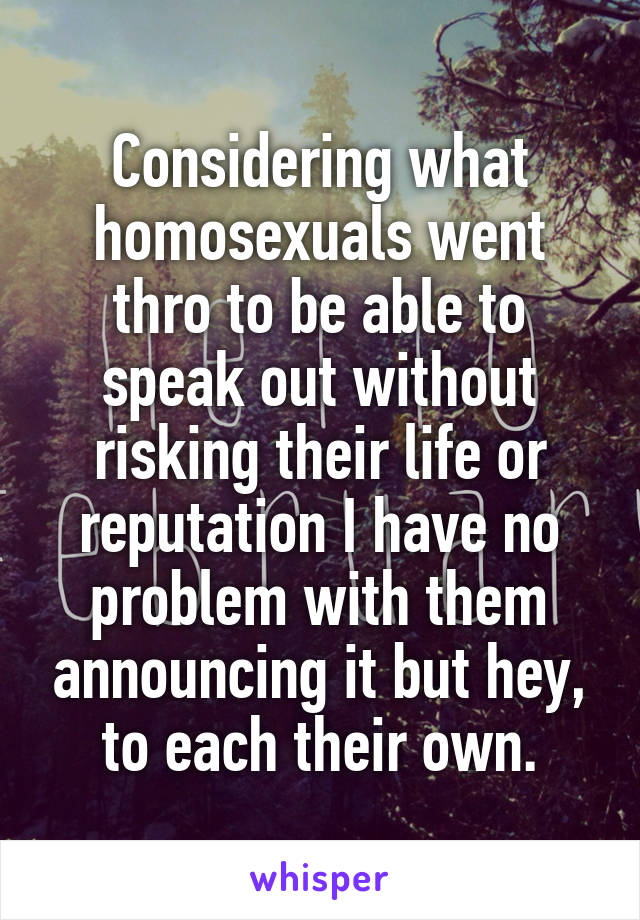 Considering what homosexuals went thro to be able to speak out without risking their life or reputation I have no problem with them announcing it but hey, to each their own.