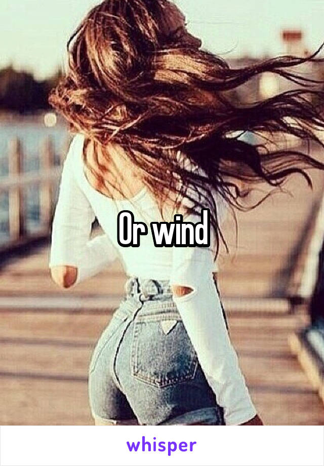 Or wind