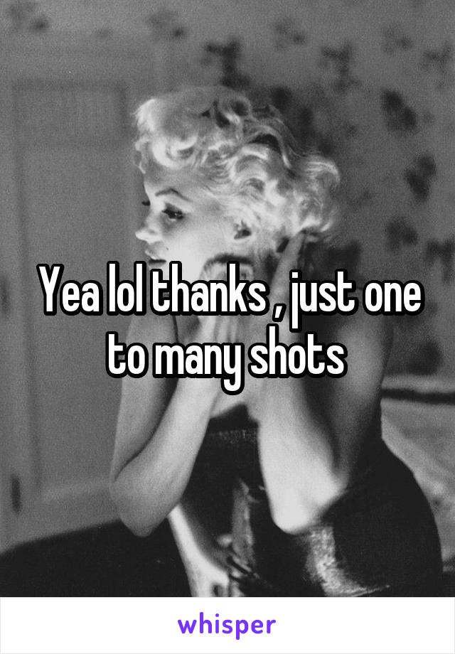 Yea lol thanks , just one to many shots 