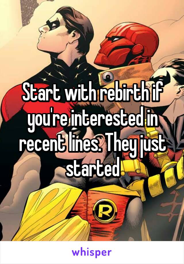 Start with rebirth if you're interested in recent lines. They just started