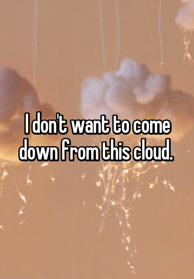 i-don-t-want-to-come-down-from-this-cloud