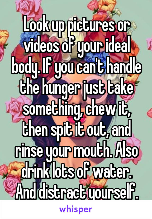 Look up pictures or videos of your ideal body. If you can't handle the hunger just take something, chew it, then spit it out, and rinse your mouth. Also drink lots of water. And distract yourself.