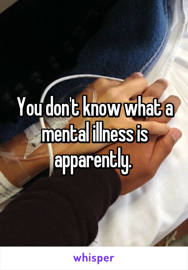 You don't know what a mental illness is apparently. 