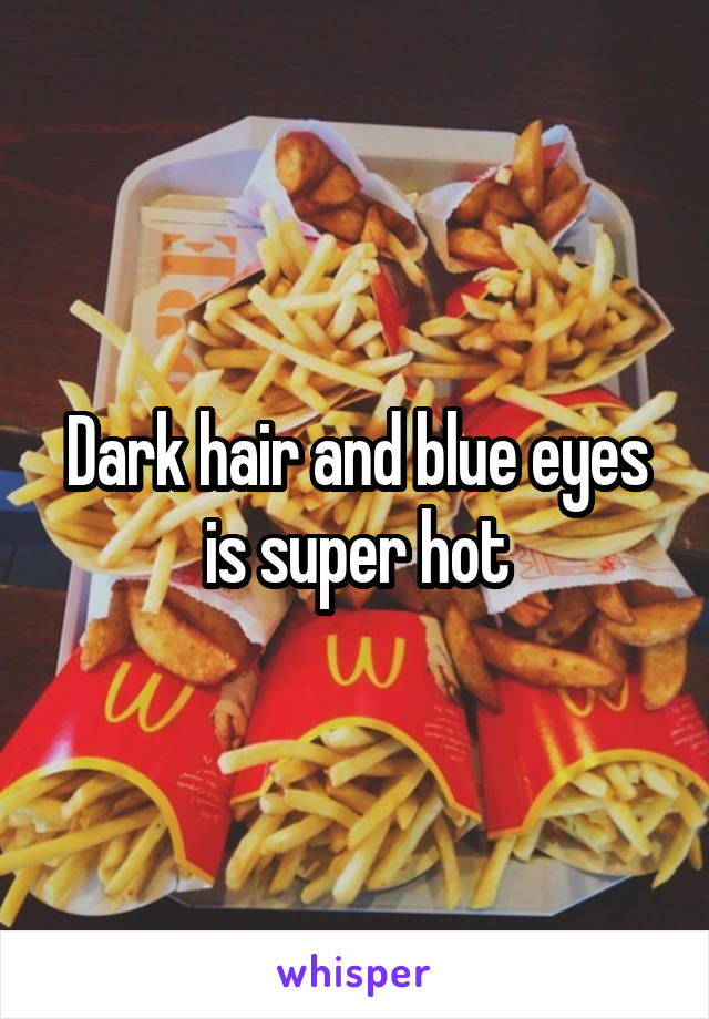 Dark hair and blue eyes is super hot