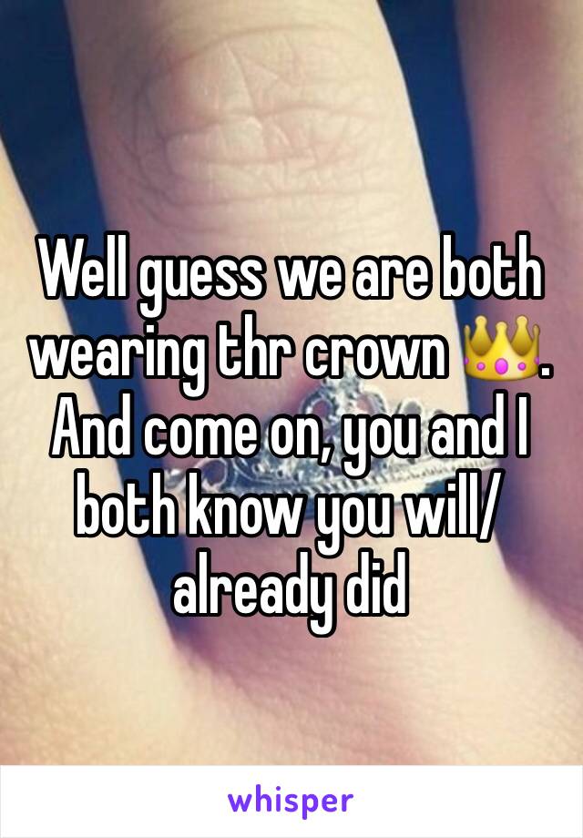 Well guess we are both wearing thr crown 👑.
And come on, you and I both know you will/already did