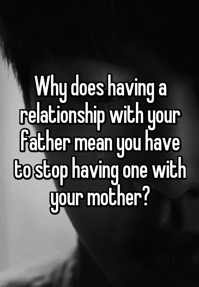 why-does-having-a-relationship-with-your-father-mean-you-have-to-stop