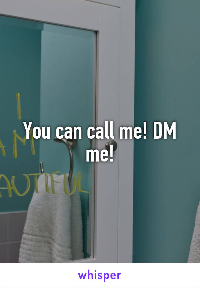 You can call me! DM me!