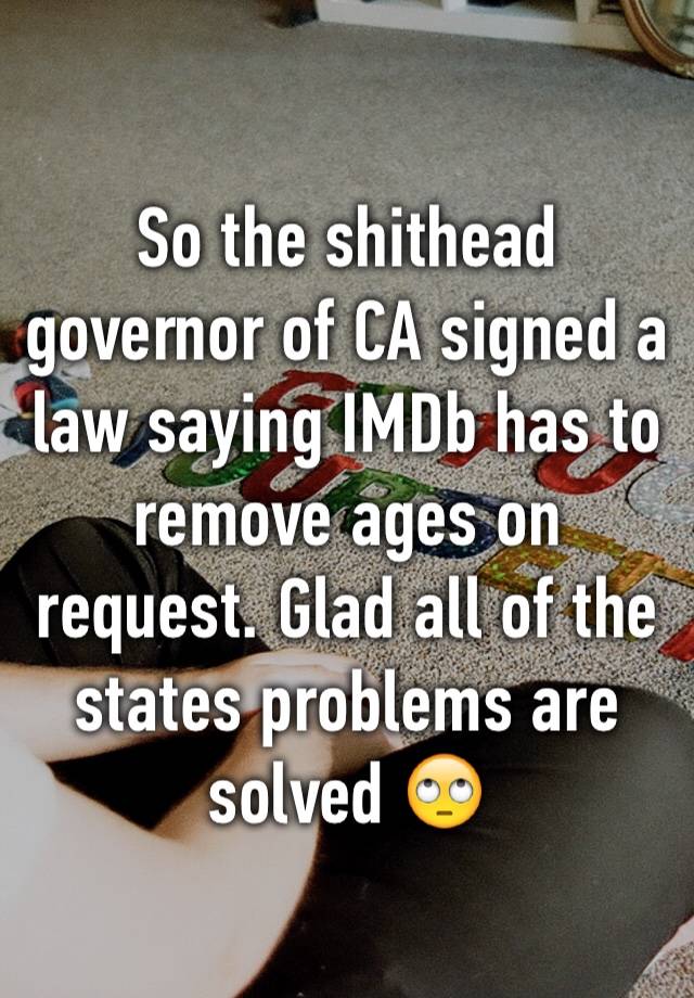 So the shithead governor of CA signed a law saying IMDb has to remove ages on request. Glad all of the states problems are solved 🙄