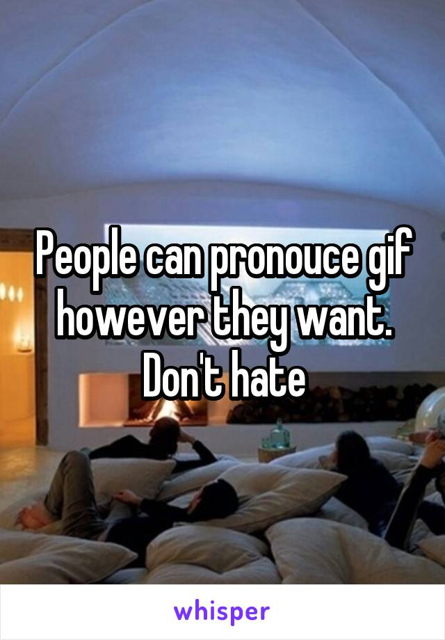 People can pronouce gif however they want. Don't hate