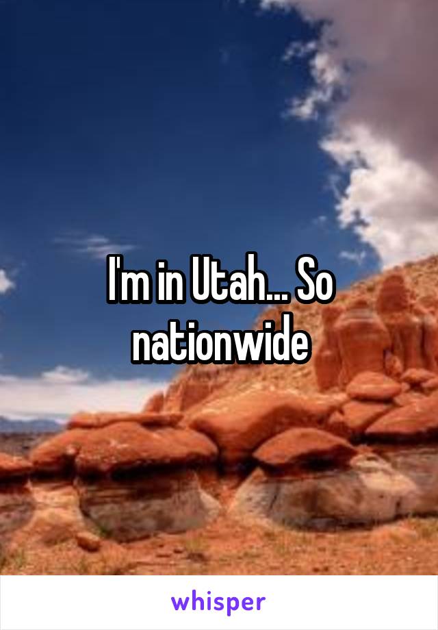I'm in Utah... So nationwide