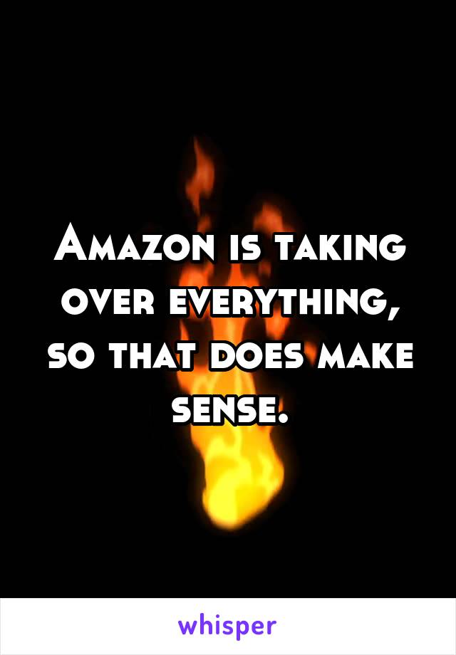 Amazon is taking over everything, so that does make sense.