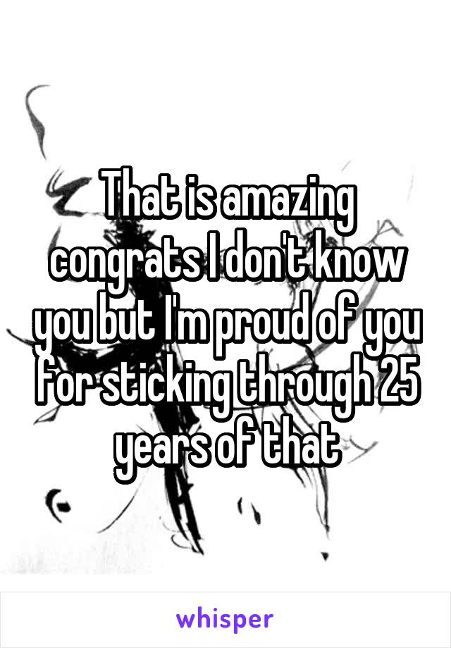 That is amazing congrats I don't know you but I'm proud of you for sticking through 25 years of that