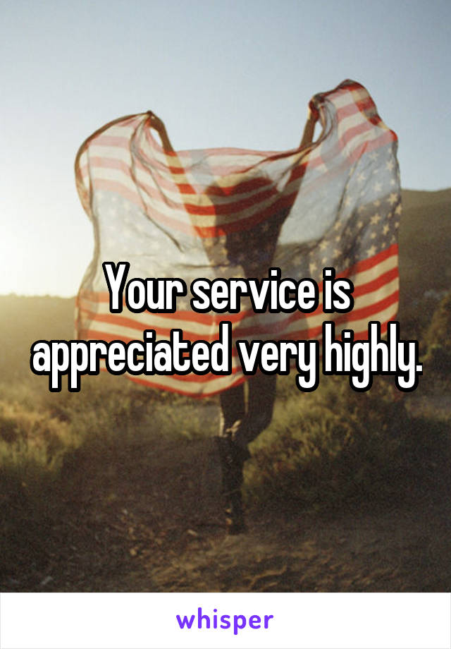 Your service is appreciated very highly.