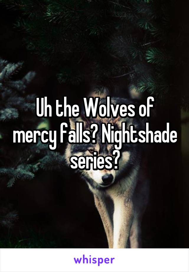 Uh the Wolves of mercy falls? Nightshade series?