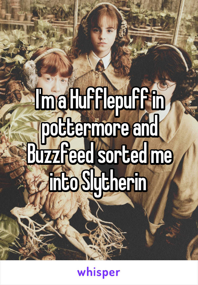 I'm a Hufflepuff in pottermore and Buzzfeed sorted me into Slytherin 