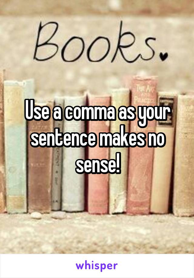 Use a comma as your sentence makes no sense!