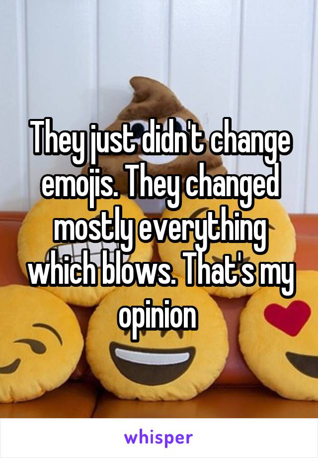 They just didn't change emojis. They changed mostly everything which blows. That's my opinion 